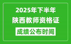 2025年下半年陕西教师资格证考试成绩什么时候出来？