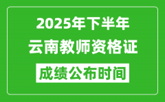 2025年下半年云南教师资格证考试成绩什么时候出来？