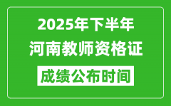 2025年下半年河南教师资格证考试成绩什么时候出来？