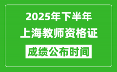 2025年下半年上海教师资格证考试成绩什么时候出来？