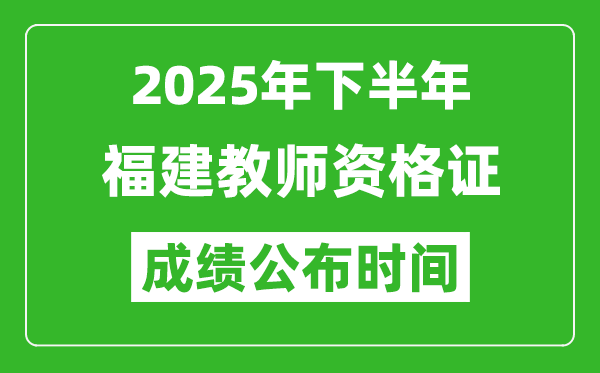 2025年下半年福建教师资格证考试成绩什么时候出来