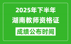 2025年下半年湖南教师资格证考试成绩什么时候出来？