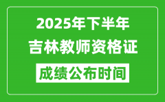 2025年下半年吉林教师资格证考试成绩什么时候出来？