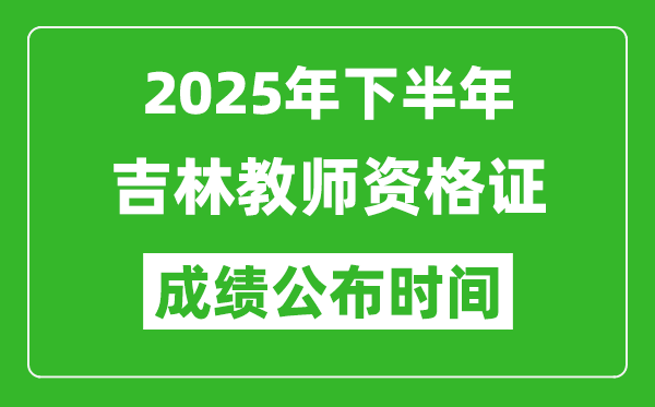 2025年下半年吉林教师资格证考试成绩什么时候出来