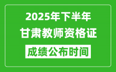 2025年下半年甘肃教师资格证考试成绩什么时候出来