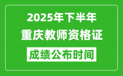 2025年下半年重庆教师资格证考试成绩什么时候出来？