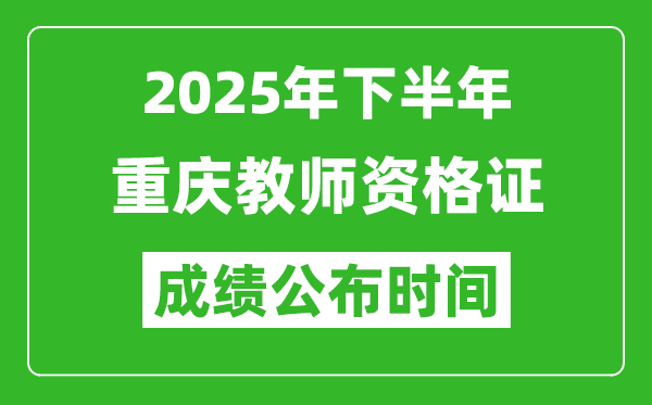 2025年下半年重庆教师资格证考试成绩什么时候出来