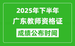 2025年下半年广东教师资格证考试成绩什么时候出来？