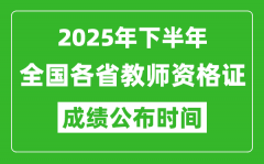 2025年下半年全国各省教师资格证考试成绩公布时间一览表