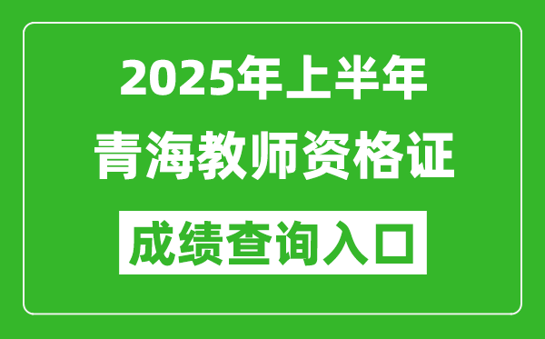 2025年上半年青海教师资格证考试成绩查询入口(https://ntce.neea.edu.cn)