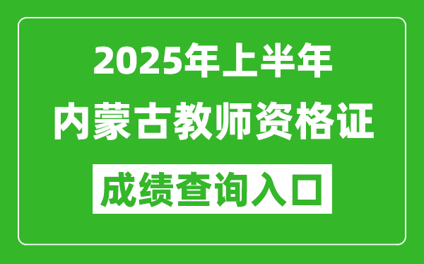 2025年上半年内蒙古教师资格证考试成绩查询入口(https://ntce.neea.edu.cn)