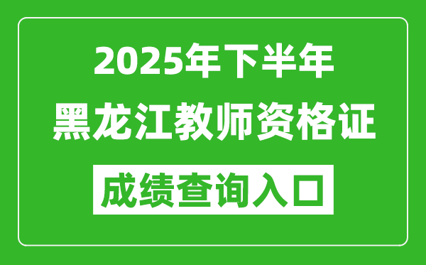 2025年下半年黑龙江教师资格证成绩单查询入口(https://ntce.neea.edu.cn)