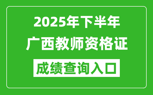 2025年下半年广西教师资格证成绩单查询入口(https://ntce.neea.edu.cn)