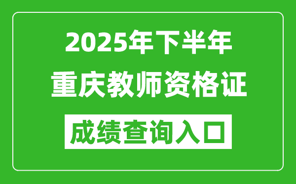 2025年下半年重庆教师资格证成绩单查询入口(https://ntce.neea.edu.cn)