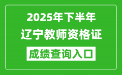 2025年下半年辽宁教师资格证成绩单查询入口(https://ntce.neea.edu.cn)