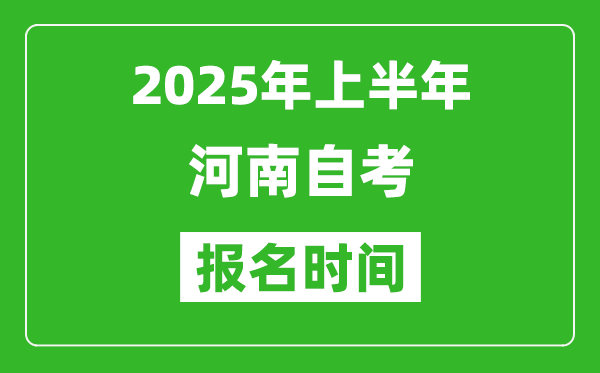 2025年上半年河南自考报名时间(附自考报名入口网址)