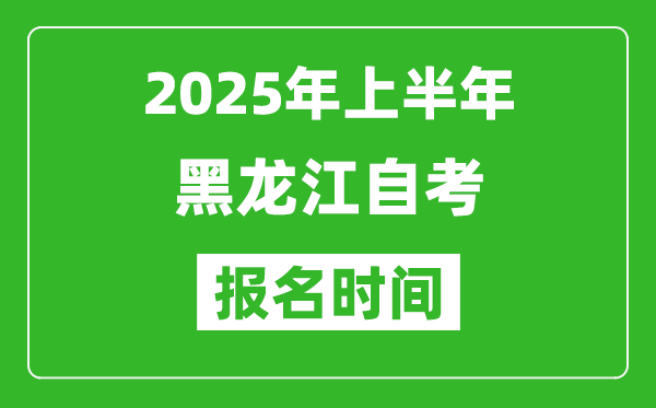 2025年上半年黑龙江自考报名时间(附自考报名入口网址)