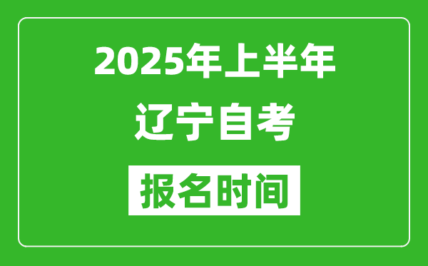 2025年上半年辽宁自考报名时间(附自考报名入口网址)