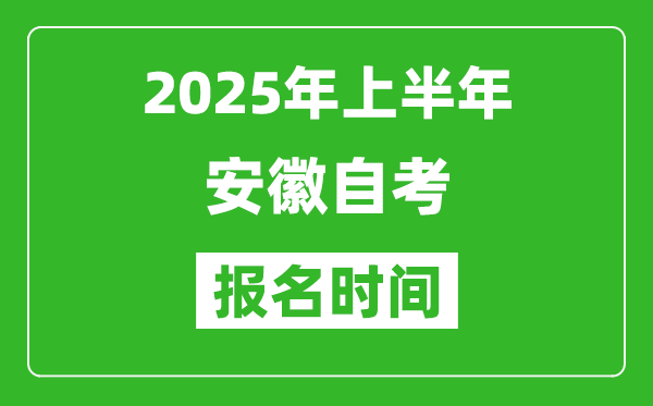 2025年上半年安徽自考报名时间(附自考报名入口网址)