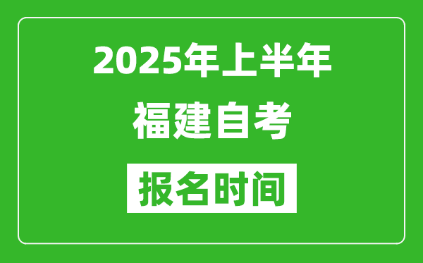 2025年上半年福建自考报名时间(附自考报名入口网址)