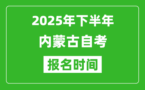 2025年下半年内蒙古自考报名时间(附报名入口网址)