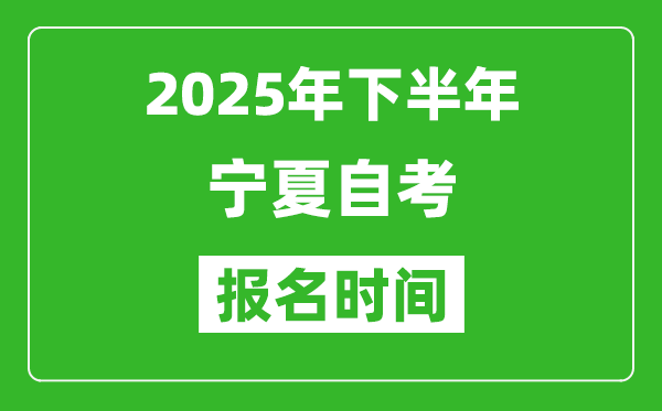 2025年下半年宁夏自考报名时间(附报名入口网址)