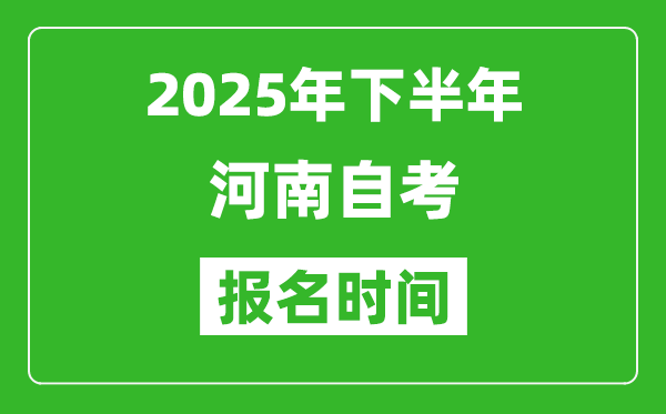 2025年下半年河南自考报名时间(附自考报名入口网址)