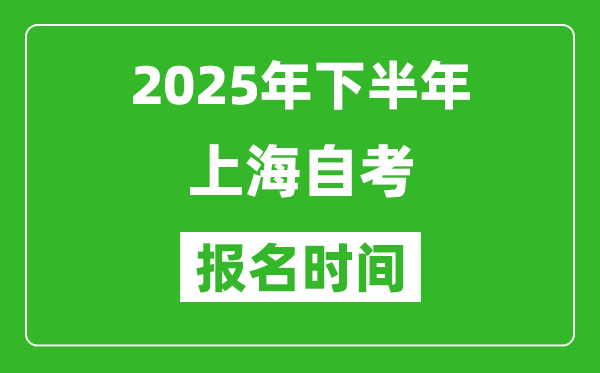 2025年下半年上海自考报名时间(附自考报名入口网址)