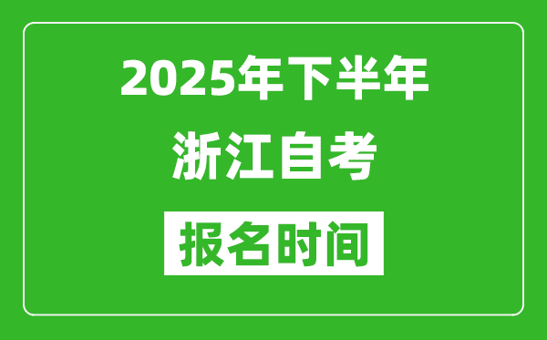 2025年下半年浙江自考报名时间(附自考报名入口网址)