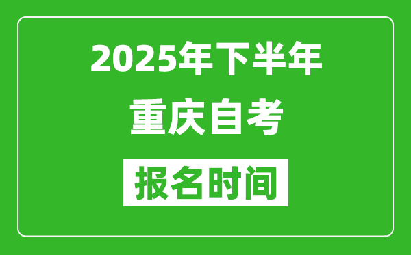 2025年下半年重庆自考报名时间(附自考报名入口网址)