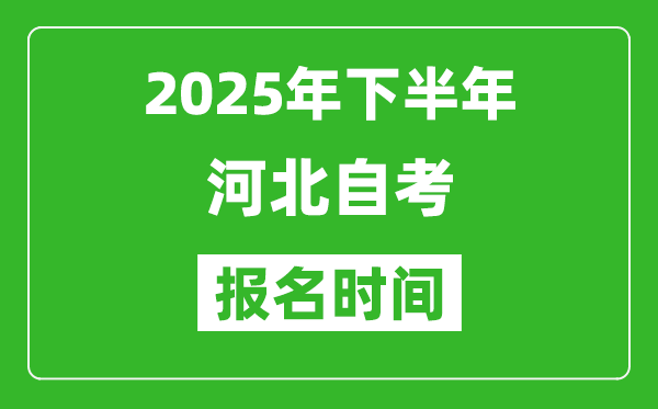 2025年下半年河北自考报名时间(附自考报名入口网址)