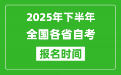 <b>2025年下半年全国各省自考报名时间一览表</b>