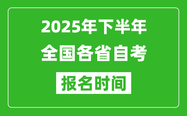 2025年下半年全国各省自考报名时间一览表