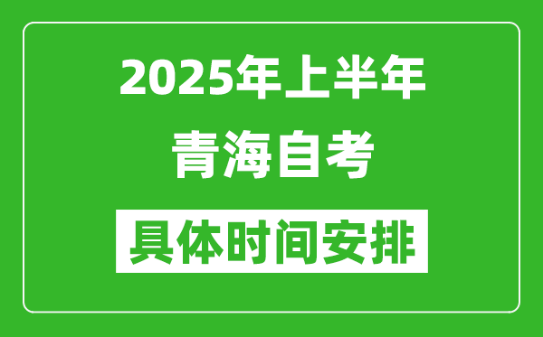 2025年上半年青海自考时间安排,什么时候开始考试