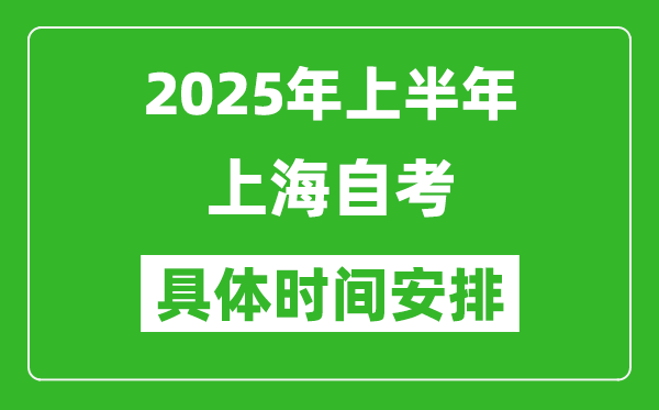 2025年上半年上海自考时间安排,什么时候开始考试