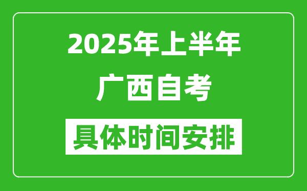 2025年上半年广西自考时间安排,什么时候开始考试