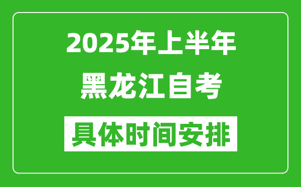 2025年上半年黑龙江自考时间安排,什么时候开始考试