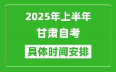 2025年上半年甘肃自考时间安排,什么时候开始考试