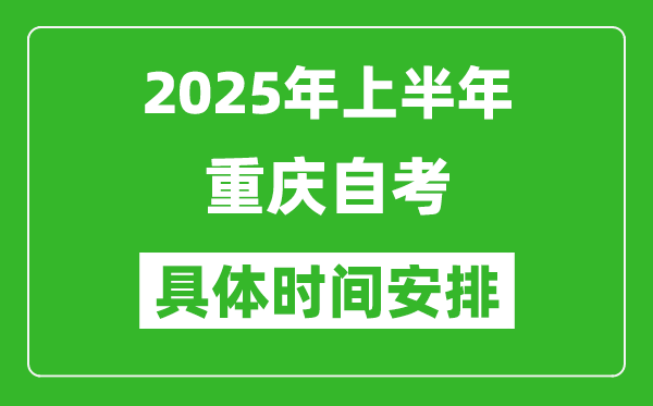 2025年上半年重庆自考时间安排,什么时候开始考试