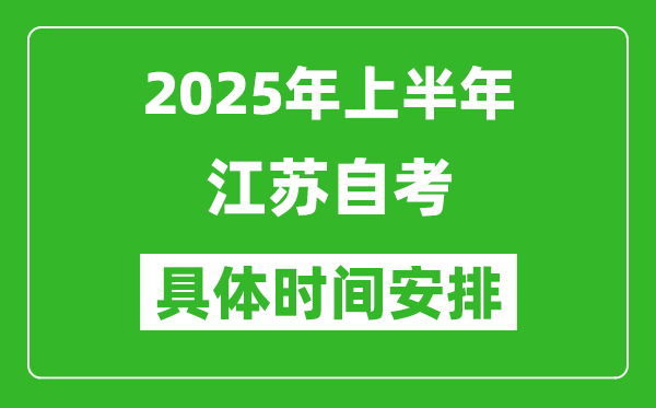 2025年上半年江苏自考时间安排,什么时候开始考试