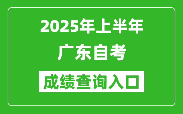 2025年上半年广东自考成绩查询入口网址(https://www.eeagd.edu.cn/selfec/)