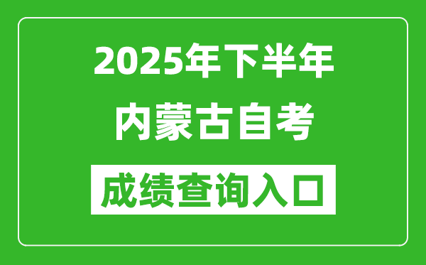 2025年下半年内蒙古自考成绩查询入口网址(https://www.nm.zsks.cn/)