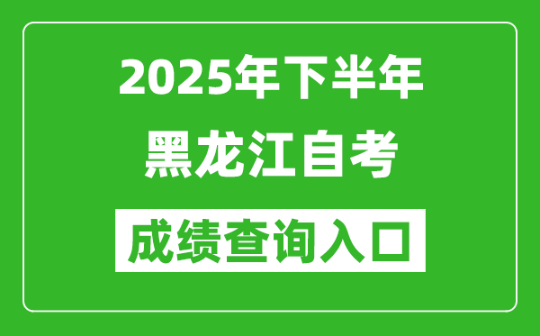 2025年下半年黑龙江自考成绩查询入口网址(https://www.lzk.hl.cn)