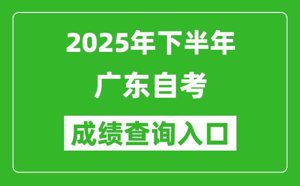 2025年下半年广东自考成绩查询入口网址(https://www.eeagd.edu.cn/selfec/)