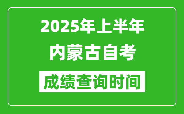 2025年上半年内蒙古自考成绩查询时间,什么时候出分？