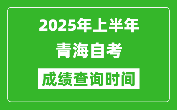 2025年上半年青海自考成绩查询时间,什么时候出分？