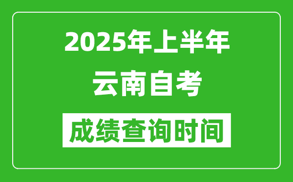 2025年上半年云南自考成绩查询时间,什么时候出分？