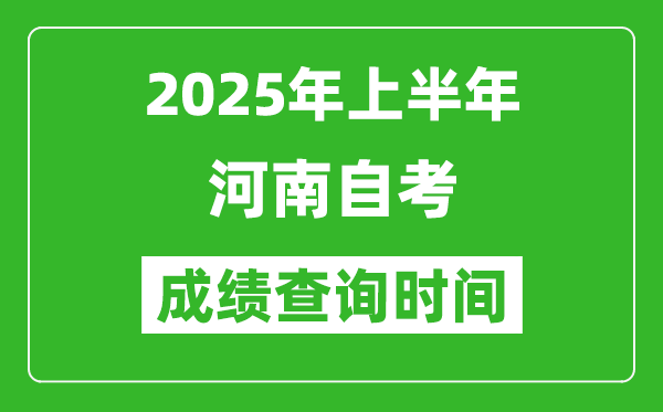 2025年上半年河南自考成绩查询时间,什么时候出分？