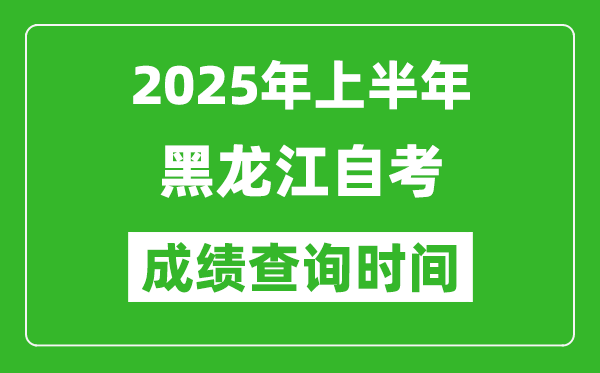 2025年上半年黑龙江自考成绩查询时间,什么时候出分？