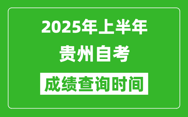 2025年上半年贵州自考成绩查询时间,什么时候出分？